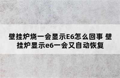 壁挂炉烧一会显示E6怎么回事 壁挂炉显示e6一会又自动恢复